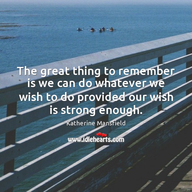 The great thing to remember is we can do whatever we wish Katherine Mansfield Picture Quote