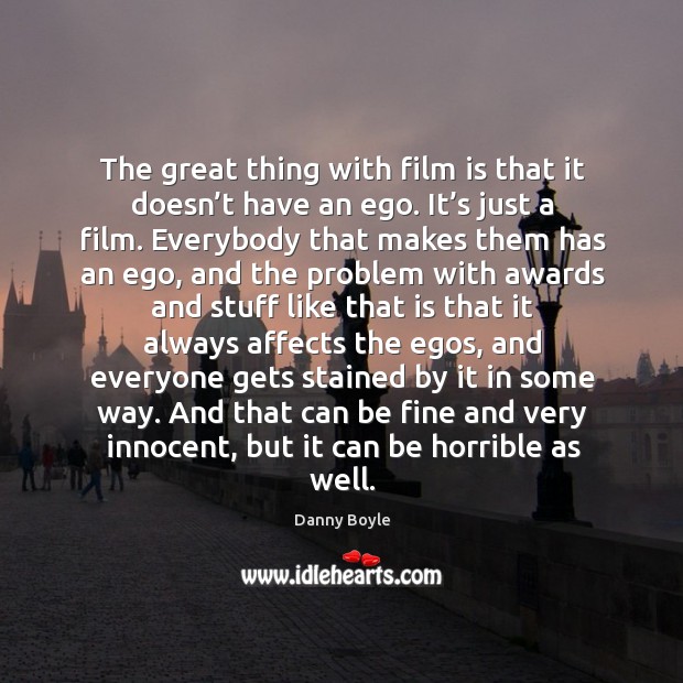 The great thing with film is that it doesn’t have an ego. It’s just a film. Danny Boyle Picture Quote