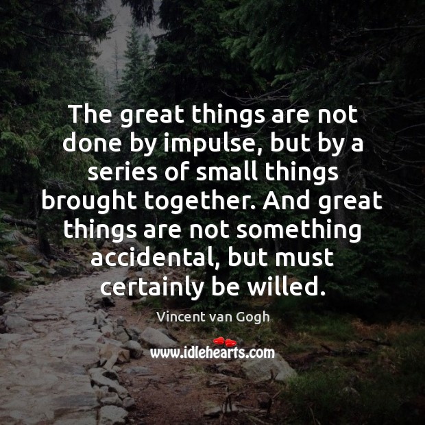 The great things are not done by impulse, but by a series Vincent van Gogh Picture Quote