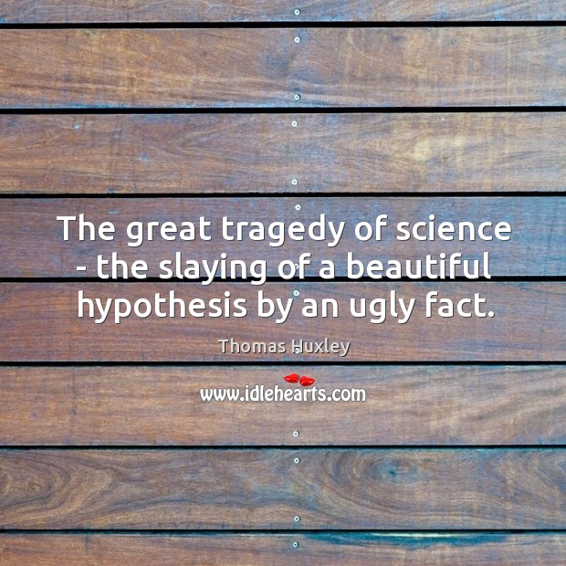 The great tragedy of science – the slaying of a beautiful hypothesis by an ugly fact. Image