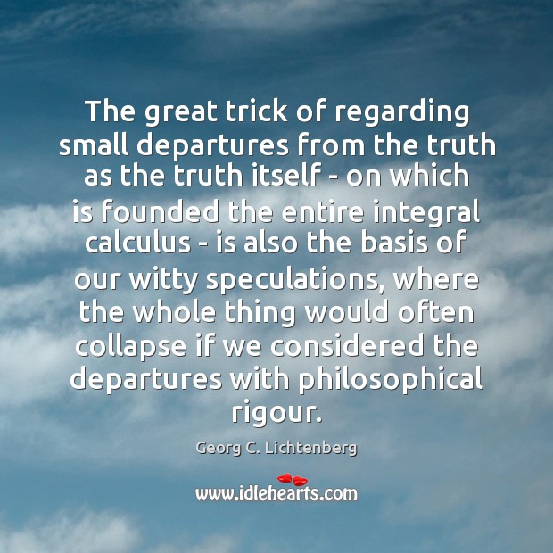 The great trick of regarding small departures from the truth as the Georg C. Lichtenberg Picture Quote