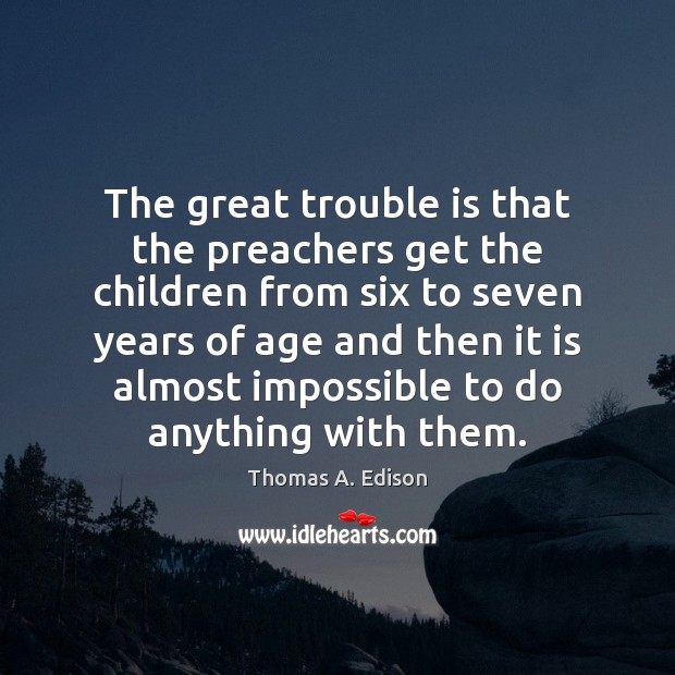 The great trouble is that the preachers get the children from six Thomas A. Edison Picture Quote