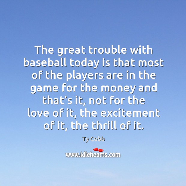 The great trouble with baseball today is that most of the players are in the game for the Ty Cobb Picture Quote