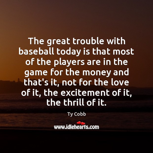The great trouble with baseball today is that most of the players Ty Cobb Picture Quote