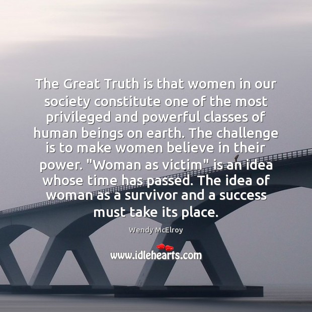 The Great Truth is that women in our society constitute one of 