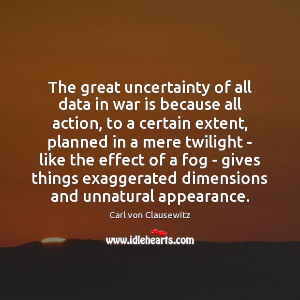 The great uncertainty of all data in war is because all action, War Quotes Image