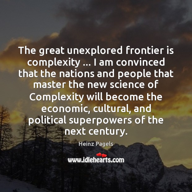 The great unexplored frontier is complexity … I am convinced that the nations Heinz Pagels Picture Quote