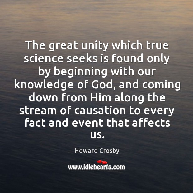 The great unity which true science seeks is found only by beginning with our knowledge of God Howard Crosby Picture Quote