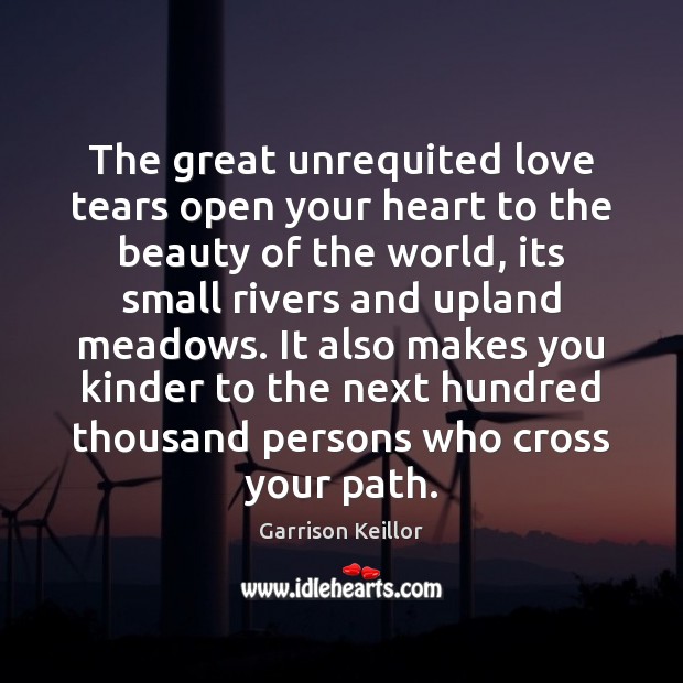 The great unrequited love tears open your heart to the beauty of Garrison Keillor Picture Quote
