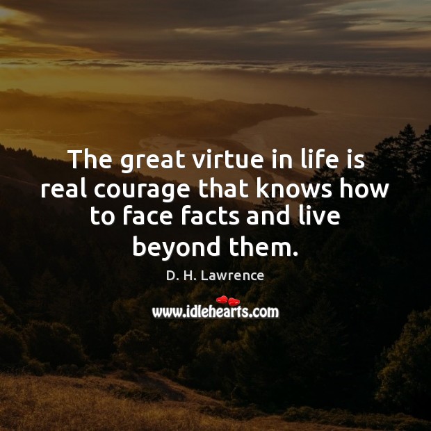 The great virtue in life is real courage that knows how to Image