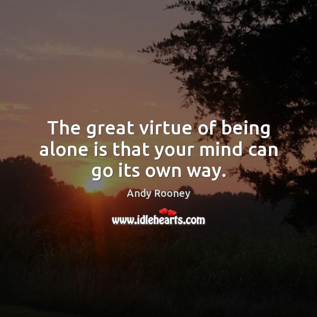 The great virtue of being alone is that your mind can go its own way. Andy Rooney Picture Quote