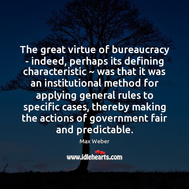 The great virtue of bureaucracy – indeed, perhaps its defining characteristic ~ was Max Weber Picture Quote