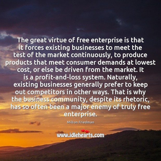 The great virtue of free enterprise is that it forces existing businesses Milton Friedman Picture Quote