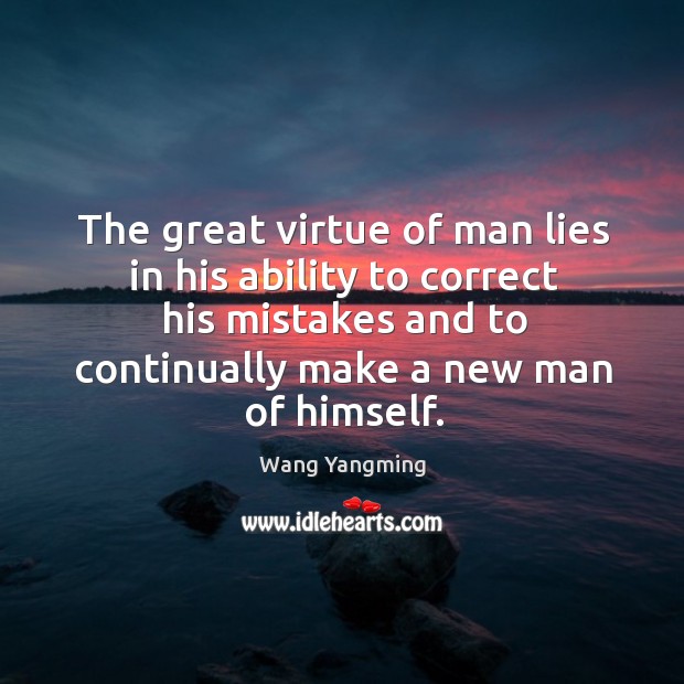 The great virtue of man lies in his ability to correct his mistakes and to continually make a new man of himself. Wang Yangming Picture Quote