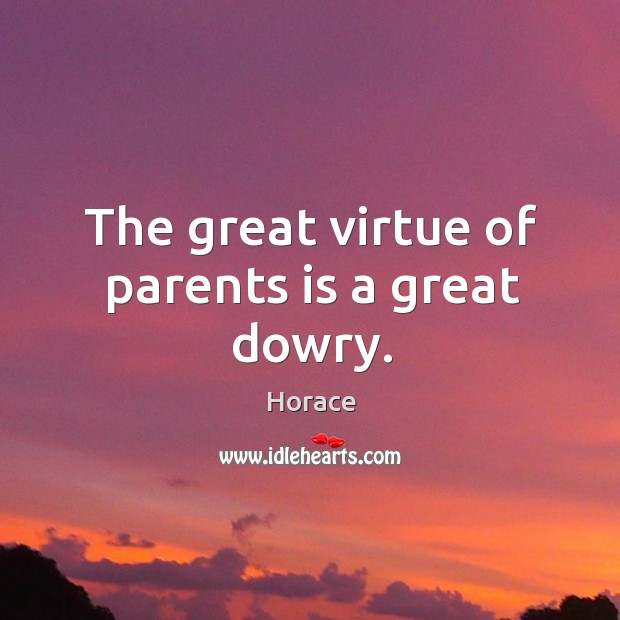 The great virtue of parents is a great dowry. Horace Picture Quote