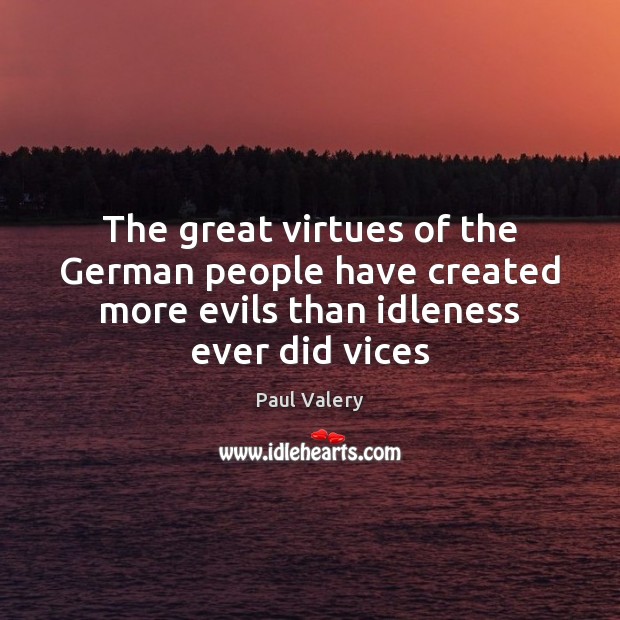 The great virtues of the German people have created more evils than Paul Valery Picture Quote