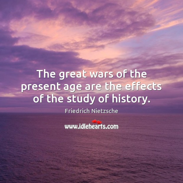 The great wars of the present age are the effects of the study of history. Friedrich Nietzsche Picture Quote