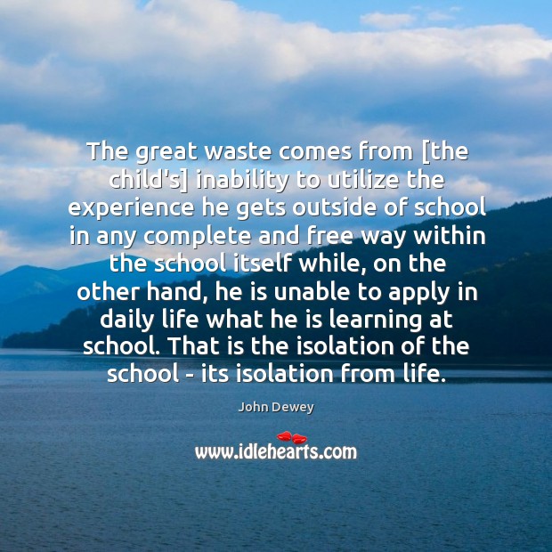 The great waste comes from [the child’s] inability to utilize the experience John Dewey Picture Quote
