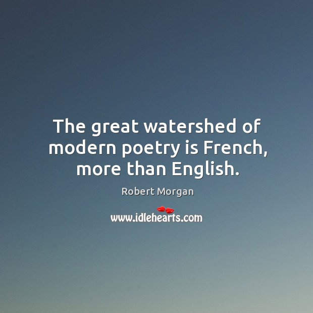 The great watershed of modern poetry is french, more than english. 