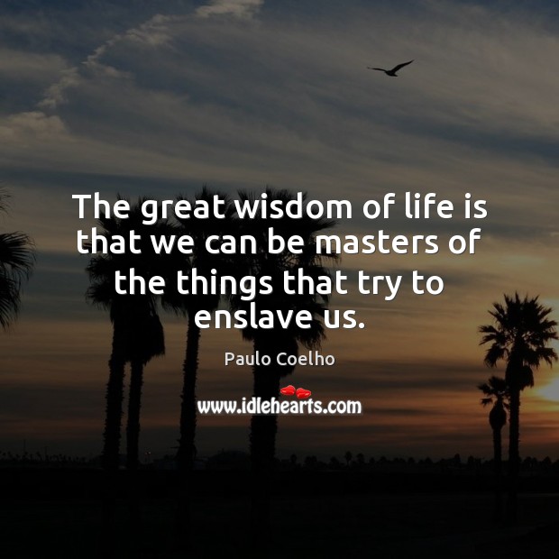 The great wisdom of life is that we can be masters of the things that try to enslave us. Wisdom Quotes Image