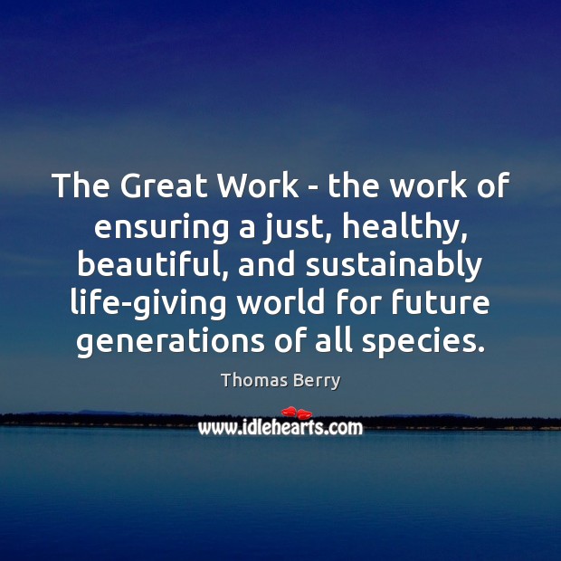 The Great Work – the work of ensuring a just, healthy, beautiful, Thomas Berry Picture Quote