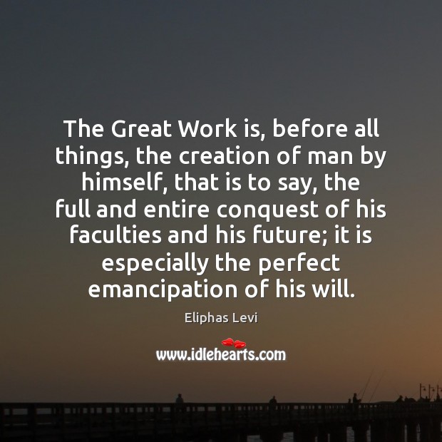 The Great Work is, before all things, the creation of man by Eliphas Levi Picture Quote