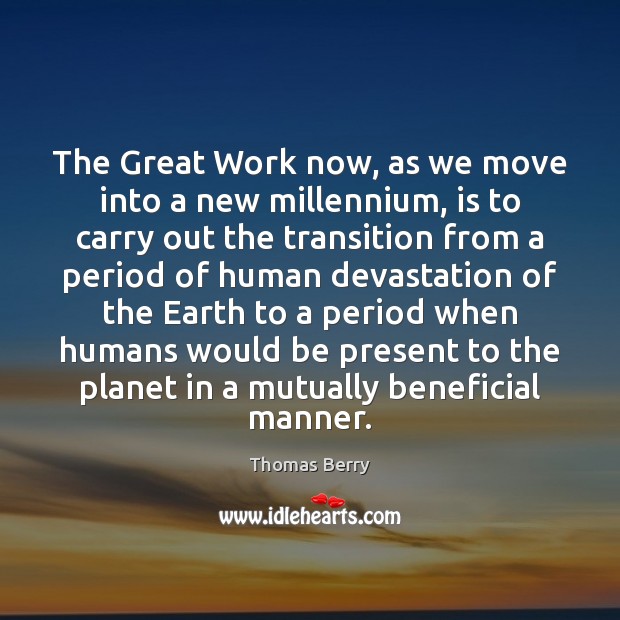 The Great Work now, as we move into a new millennium, is Thomas Berry Picture Quote