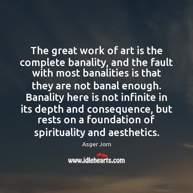 The great work of art is the complete banality, and the fault Asger Jorn Picture Quote