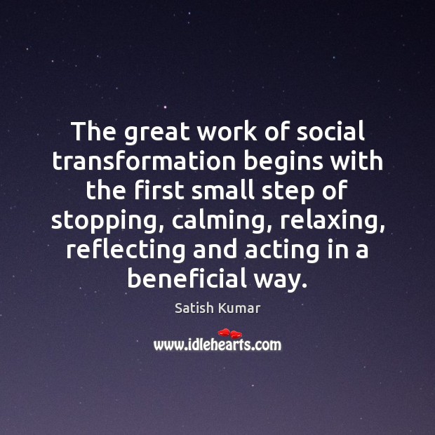 The great work of social transformation begins with the first small step Satish Kumar Picture Quote