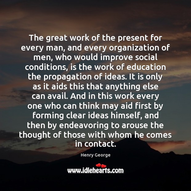 The great work of the present for every man, and every organization Henry George Picture Quote