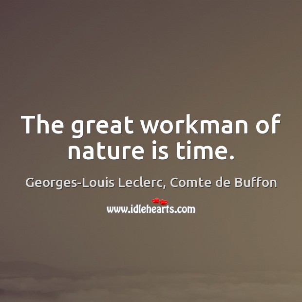 The great workman of nature is time. Georges-Louis Leclerc, Comte de Buffon Picture Quote