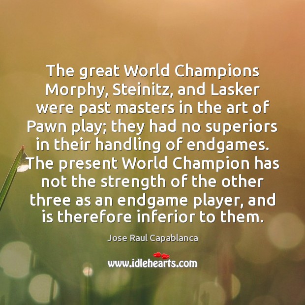 The great World Champions Morphy, Steinitz, and Lasker were past masters in Jose Raul Capablanca Picture Quote