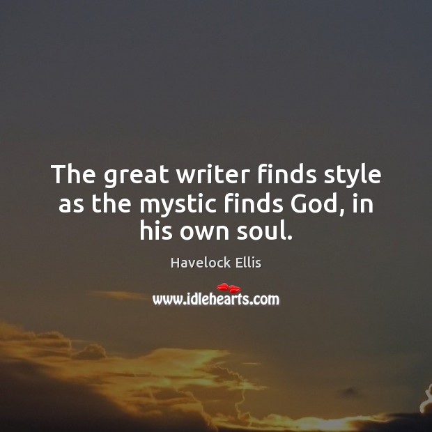 The great writer finds style as the mystic finds God, in his own soul. Havelock Ellis Picture Quote