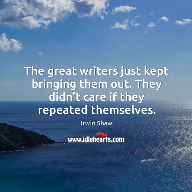 The great writers just kept bringing them out. They didn’t care if they repeated themselves. Image