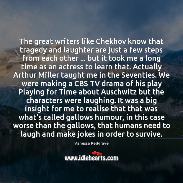 The great writers like Chekhov know that tragedy and laughter are just Vanessa Redgrave Picture Quote