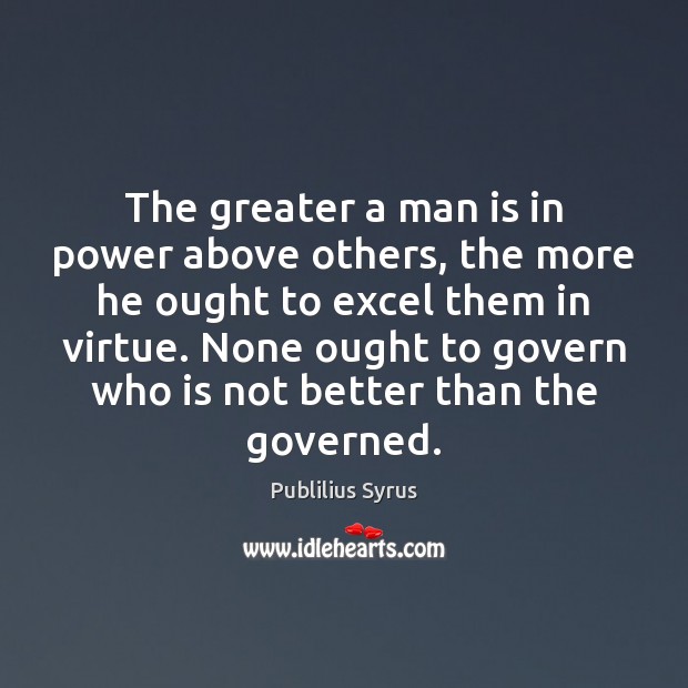 The greater a man is in power above others, the more he Publilius Syrus Picture Quote