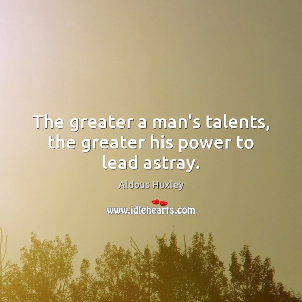 The greater a man’s talents, the greater his power to lead astray. Image
