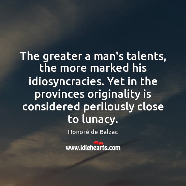 The greater a man’s talents, the more marked his idiosyncracies. Yet in Honoré de Balzac Picture Quote