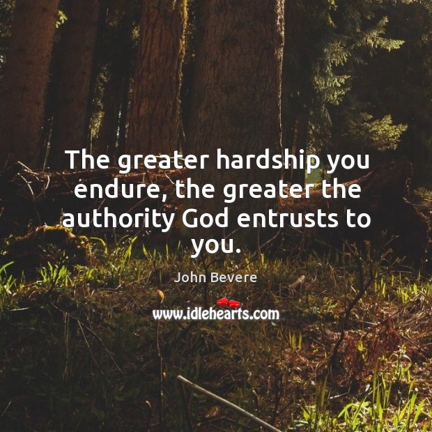 The greater hardship you endure, the greater the authority God entrusts to you. Image