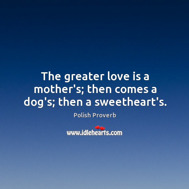 The greater love is a mother’s; then comes a dog’s; then a sweetheart’s. Polish Proverbs Image