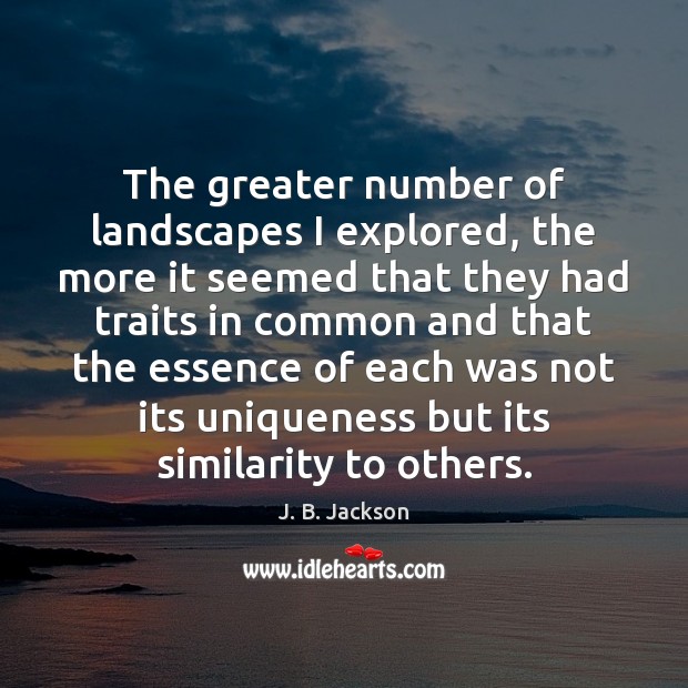 The greater number of landscapes I explored, the more it seemed that J. B. Jackson Picture Quote