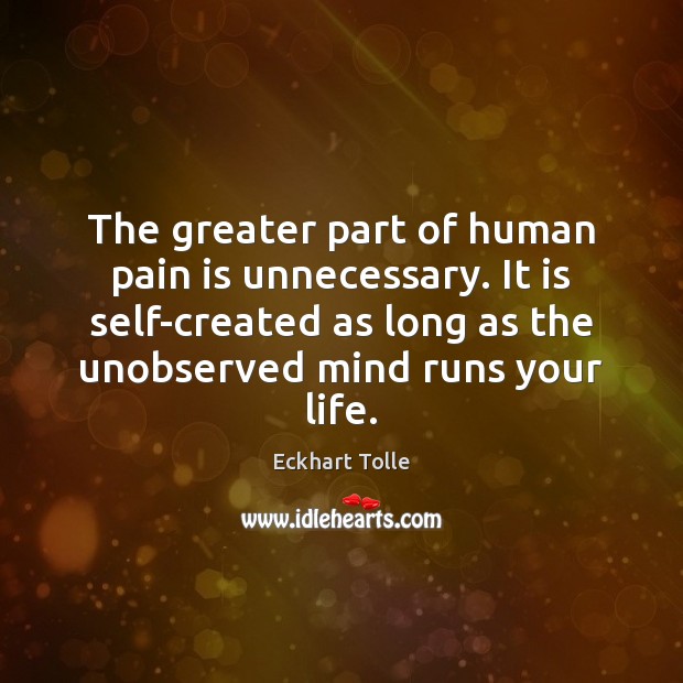 The greater part of human pain is unnecessary. It is self-created as Pain Quotes Image