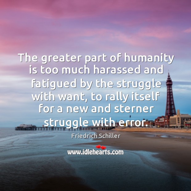 The greater part of humanity is too much harassed and fatigued by the struggle with want Humanity Quotes Image