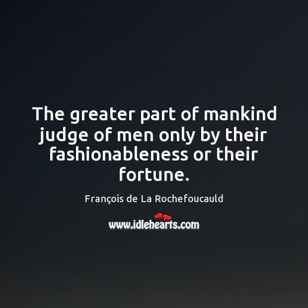 The greater part of mankind judge of men only by their fashionableness or their fortune. François de La Rochefoucauld Picture Quote