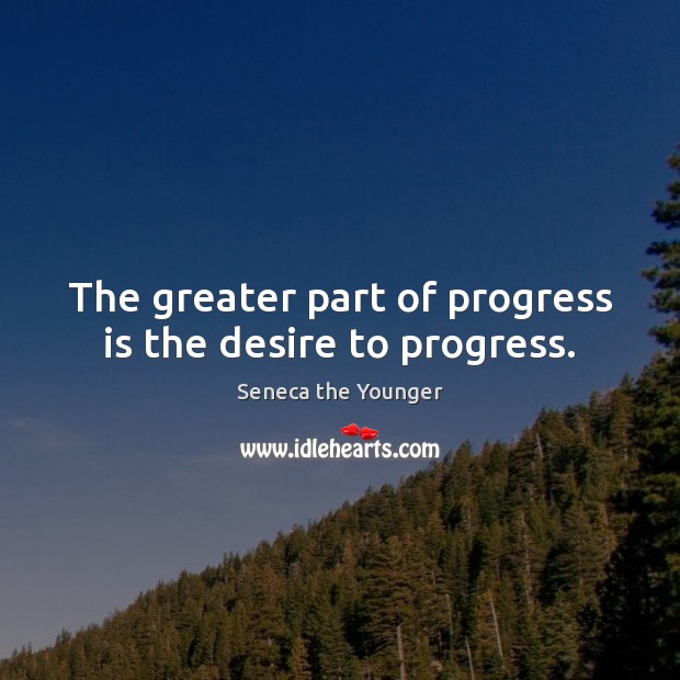 The greater part of progress is the desire to progress. Seneca the Younger Picture Quote
