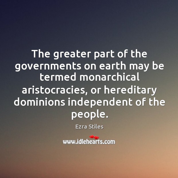 The greater part of the governments on earth may be termed monarchical aristocracies Ezra Stiles Picture Quote