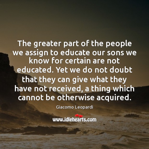 The greater part of the people we assign to educate our sons Giacomo Leopardi Picture Quote