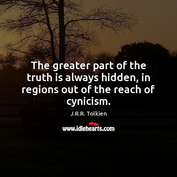 The greater part of the truth is always hidden, in regions out of the reach of cynicism. J.R.R. Tolkien Picture Quote