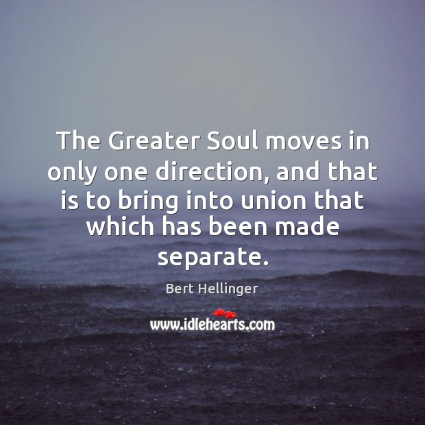 The Greater Soul moves in only one direction, and that is to Bert Hellinger Picture Quote