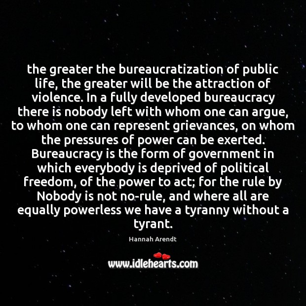 The greater the bureaucratization of public life, the greater will be the Hannah Arendt Picture Quote